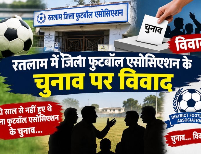 रतलाम में जिला फुटबॉल एसोसिएशन के चुनाव पर विवाद : क्लबों ने उठाए सवाल : अब मप्र फुटबॉल एसोसिएशन के फैसले पर नजर