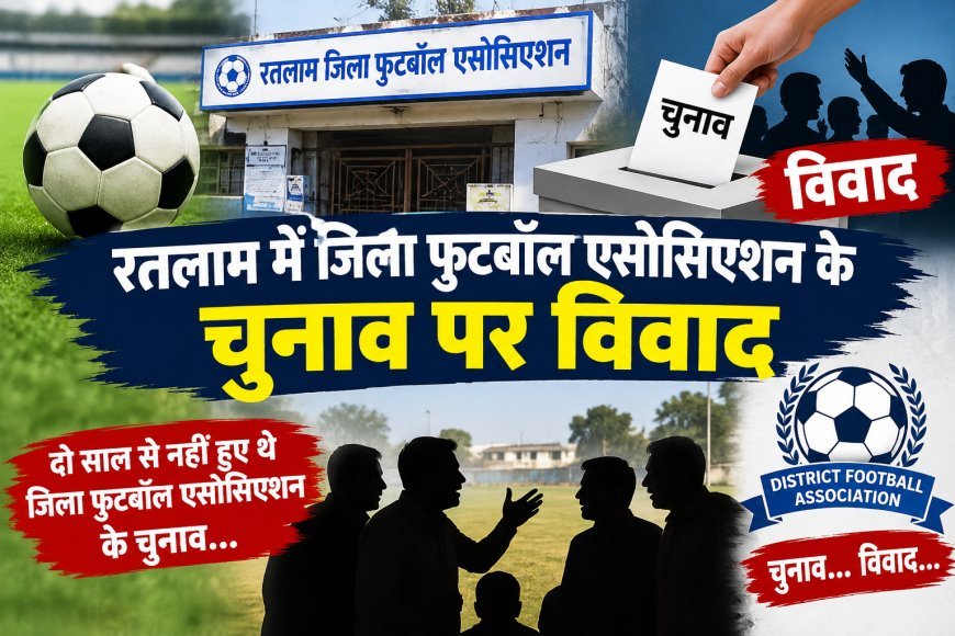 रतलाम में जिला फुटबॉल एसोसिएशन के चुनाव पर विवाद : क्लबों ने उठाए सवाल : अब मप्र फुटबॉल एसोसिएशन के फैसले पर नजर