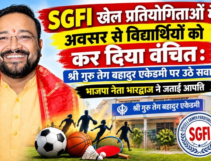 SGFI खेल प्रतियोगिताओं में विद्यार्थियों को अवसर नहीं मिलने पर सवाल: श्री गुरु तेग बहादुर एकेडमी की कार्यप्रणाली पर भाजपा नेता भारद्वाज ने जताई आपत्ति