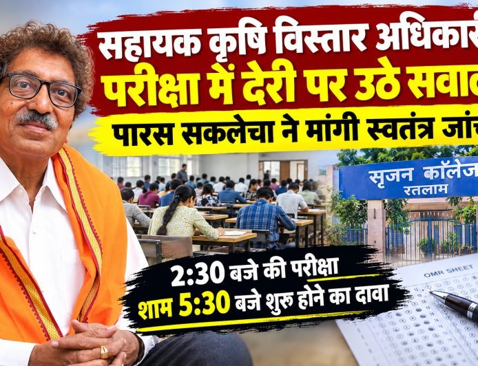 सहायक कृषि विस्तार अधिकारी परीक्षा में देरी पर उठे सवाल : रतलाम के सृजन कॉलेज में 2:30 बजे की परीक्षा शाम 5:30 बजे शुरू होने का दावा : पूर्व विधायक पारस सकलेचा ने मांगी स्वतंत्र जांच