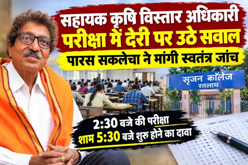 सहायक कृषि विस्तार अधिकारी परीक्षा में देरी पर उठे सवाल : रतलाम के सृजन कॉलेज में 2:30 बजे की परीक्षा शाम 5:30 बजे शुरू होने का दावा : पूर्व विधायक पारस सकलेचा ने मांगी स्वतंत्र जांच