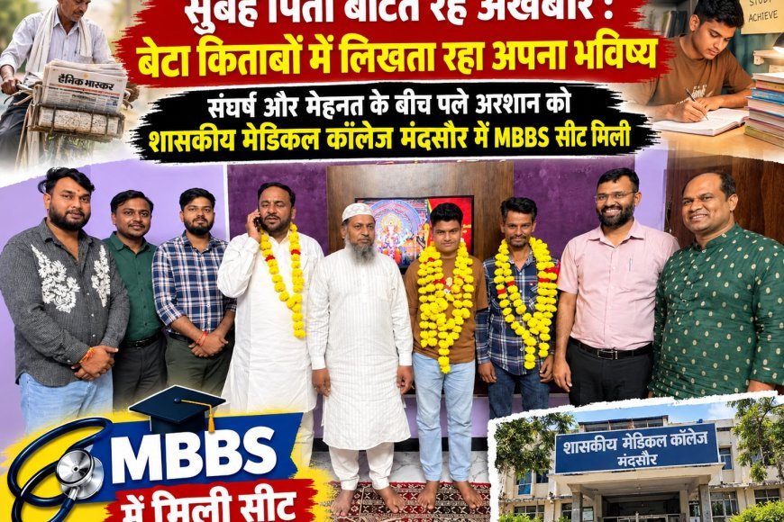 सुबह पिता बांटते रहे अखबार : बेटा किताबों में लिखता रहा अपना भविष्य : संघर्ष और मेहनत के बीच पले अरशान को शासकीय मेडिकल कॉलेज मंदसौर में MBBS सीट मिली