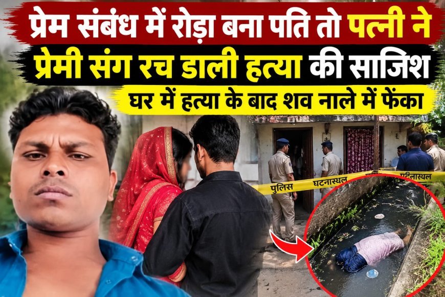 प्रेम संबंध का पति को चला पता तो पत्नी और प्रेमी ने रची हत्या की साजिश : घर में वारदात के बाद नाले में फेंका शव : पत्नी सहित 3 आरोपी गिरफ्तार