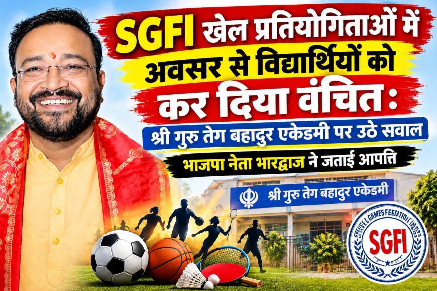 SGFI खेल प्रतियोगिताओं में विद्यार्थियों को अवसर नहीं मिलने पर सवाल: श्री गुरु तेग बहादुर एकेडमी की कार्यप्रणाली पर भाजपा नेता भारद्वाज ने जताई आपत्ति
