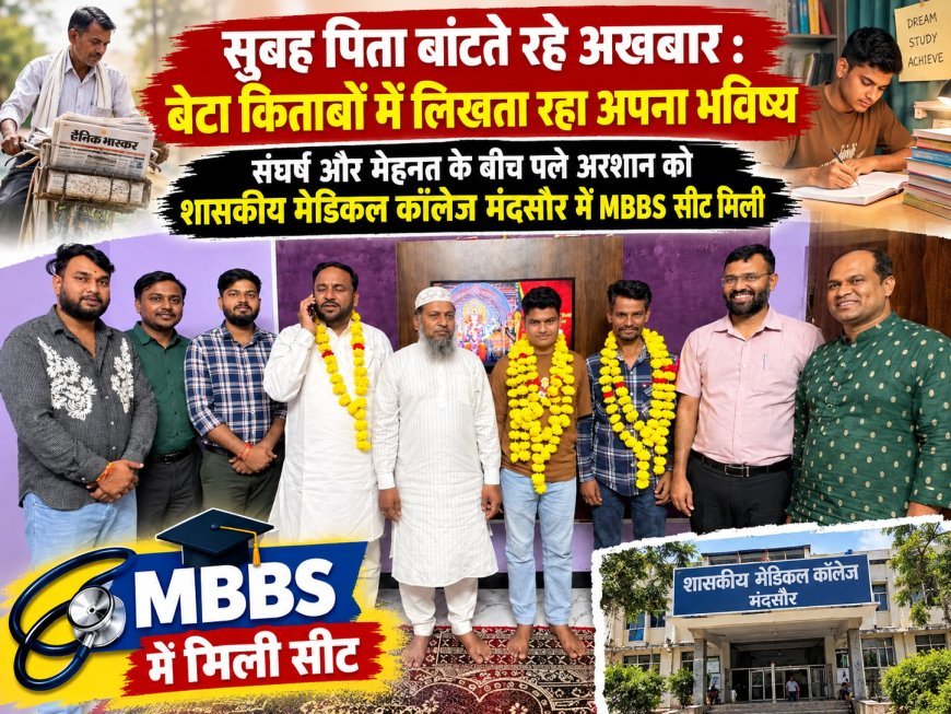 सुबह पिता बांटते रहे अखबार : बेटा किताबों में लिखता रहा अपना भविष्य : संघर्ष और मेहनत के बीच पले अरशान को शासकीय मेडिकल कॉलेज मंदसौर में MBBS सीट मिली