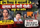 प्रेम विवाह से नाराजगी में दामाद को मारी गोली : बेटी ने पिता पर लगाए पति को गोली मारने के आरोप