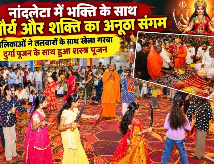 नांदलेटा में भक्ति के साथ शौर्य और शक्ति का अनूठा संगम : बालिकाओं ने तलवारों के साथ खेला गरबा : दुर्गा पूजन के साथ हुआ शस्त्र पूजन : महामंडलेश्वर स्वामी आनंद गिरि महाराज के सानिध्य में आयोजन :  शस्त्र वितरण