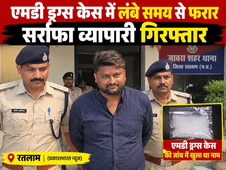 एमडी ड्रग्स केस मे लंबे समय से फरार सर्राफा व्यापारी गिरफ्तार : जेल पहुंचा आरोपी
